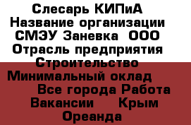 Слесарь КИПиА › Название организации ­ СМЭУ Заневка, ООО › Отрасль предприятия ­ Строительство › Минимальный оклад ­ 30 000 - Все города Работа » Вакансии   . Крым,Ореанда